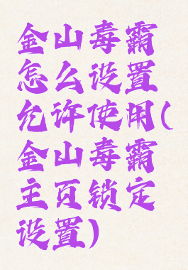 金山毒霸怎么设置允许使用(金山毒霸主页锁定设置)