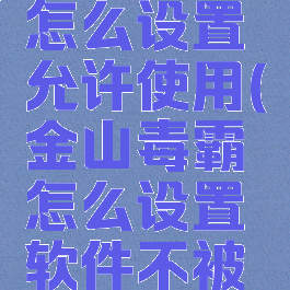 金山毒霸怎么设置允许使用(金山毒霸怎么设置软件不被删除)