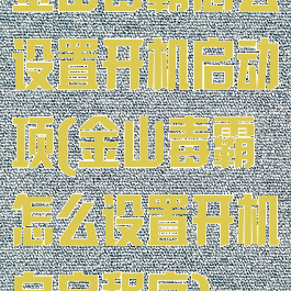金山毒霸怎么设置开机启动项(金山毒霸怎么设置开机自启程序)