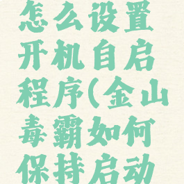 金山毒霸怎么设置开机自启程序(金山毒霸如何保持启动项)