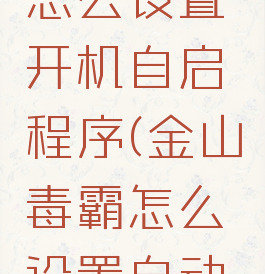 金山毒霸怎么设置开机自启程序(金山毒霸怎么设置自动关机)