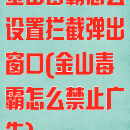 金山毒霸怎么设置拦截弹出窗口(金山毒霸怎么禁止广告)