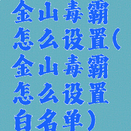 金山毒霸怎么设置(金山毒霸怎么设置白名单)