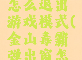 金山毒霸怎么退出游戏模式(金山毒霸弹出窗怎么取消)