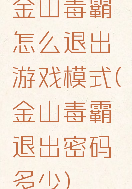 金山毒霸怎么退出游戏模式(金山毒霸退出密码多少)
