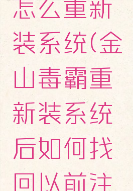 金山毒霸怎么重新装系统(金山毒霸重新装系统后如何找回以前注册)