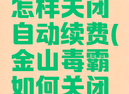 金山毒霸怎样关闭自动续费(金山毒霸如何关闭自动续费)