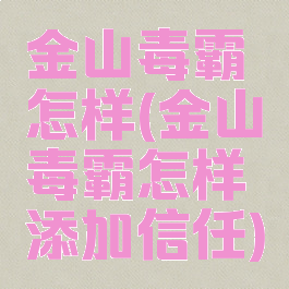 金山毒霸怎样(金山毒霸怎样添加信任)