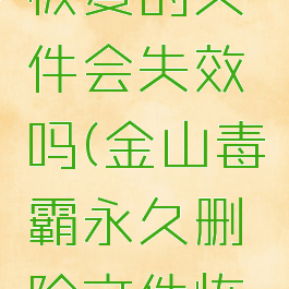 金山毒霸恢复的文件会失效吗(金山毒霸永久删除文件恢复)