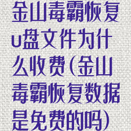 金山毒霸恢复u盘文件为什么收费(金山毒霸恢复数据是免费的吗)