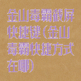 金山毒霸截屏快捷键(金山毒霸快捷方式在哪)