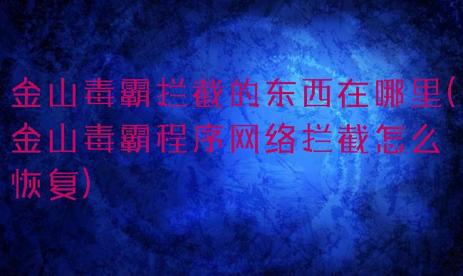 金山毒霸拦截的东西在哪里(金山毒霸程序网络拦截怎么恢复)