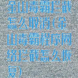 金山毒霸拦截怎么取消(金山毒霸程序网络拦截怎么恢复)