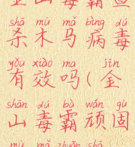 金山毒霸查杀木马病毒有效吗(金山毒霸顽固木马专杀)