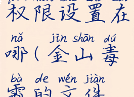 金山毒霸权限设置在哪(金山毒霸的文件名是什么)