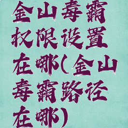 金山毒霸权限设置在哪(金山毒霸路径在哪)