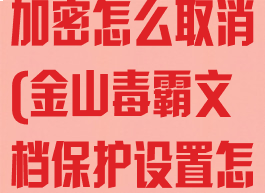 金山毒霸文件加密怎么取消(金山毒霸文档保护设置怎么关闭)