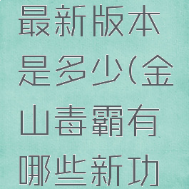 金山毒霸最新版本是多少(金山毒霸有哪些新功能)