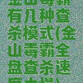 金山毒霸有几种查杀模式(金山毒霸全盘查杀速度太慢)