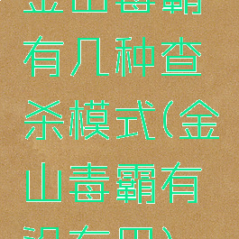 金山毒霸有几种查杀模式(金山毒霸有没有用)