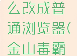 金山毒霸浏览器怎么改成普通浏览器(金山毒霸修改默认浏览器)