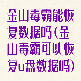 金山毒霸能恢复数据吗(金山毒霸可以恢复u盘数据吗)
