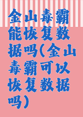 金山毒霸能恢复数据吗(金山毒霸可以恢复数据吗)