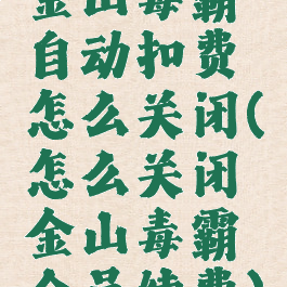 金山毒霸自动扣费怎么关闭(怎么关闭金山毒霸会员续费)