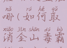 金山毒霸自启动设置在哪(如何取消金山毒霸开机自动启动)