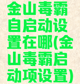 金山毒霸自启动设置在哪(金山毒霸启动项设置)