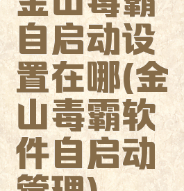 金山毒霸自启动设置在哪(金山毒霸软件自启动管理)