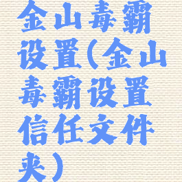 金山毒霸设置(金山毒霸设置信任文件夹)