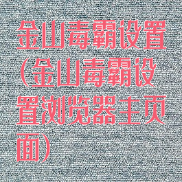 金山毒霸设置(金山毒霸设置浏览器主页面)
