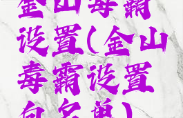 金山毒霸设置(金山毒霸设置白名单)