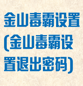 金山毒霸设置(金山毒霸设置退出密码)
