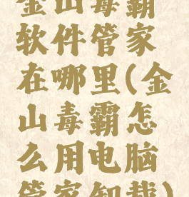 金山毒霸软件管家在哪里(金山毒霸怎么用电脑管家卸载)