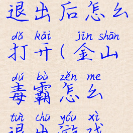 金山毒霸退出后怎么打开(金山毒霸怎么退出游戏模式)