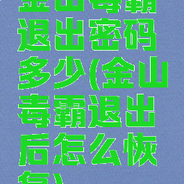 金山毒霸退出密码多少(金山毒霸退出后怎么恢复)