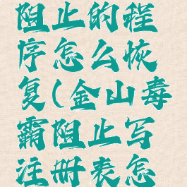 金山毒霸阻止的程序怎么恢复(金山毒霸阻止写注册表怎么办)