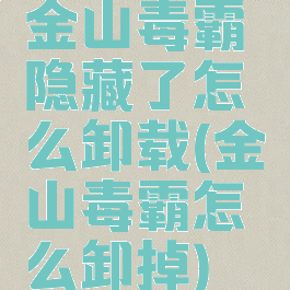 金山毒霸隐藏了怎么卸载(金山毒霸怎么卸掉)