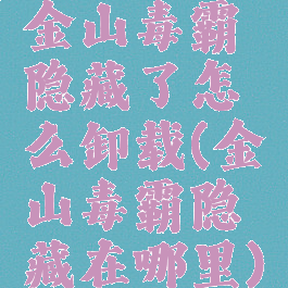 金山毒霸隐藏了怎么卸载(金山毒霸隐藏在哪里)