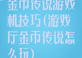 金币传说游戏机技巧(游戏厅金币传说怎么玩)