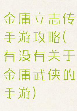 金庸立志传手游攻略(有没有关于金庸武侠的手游)