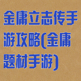 金庸立志传手游攻略(金庸题材手游)