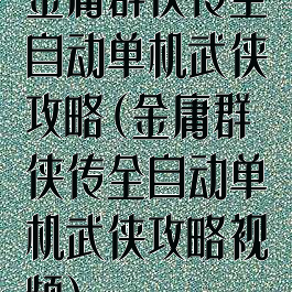 金庸群侠传全自动单机武侠攻略(金庸群侠传全自动单机武侠攻略视频)