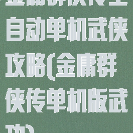 金庸群侠传全自动单机武侠攻略(金庸群侠传单机版武功)