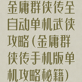 金庸群侠传全自动单机武侠攻略(金庸群侠传手机版单机攻略秘籍)