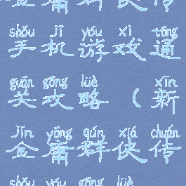 金庸群侠传手机游戏通关攻略(新金庸群侠传手游攻略)