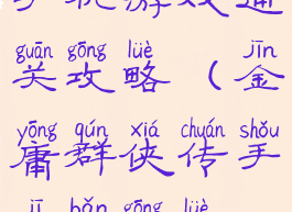 金庸群侠传手机游戏通关攻略(金庸群侠传手机版攻略流程)