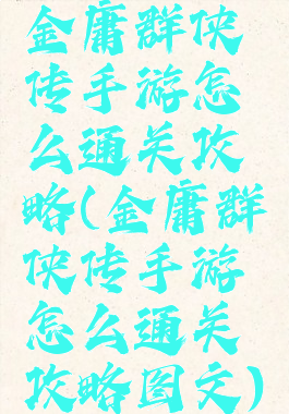 金庸群侠传手游怎么通关攻略(金庸群侠传手游怎么通关攻略图文)